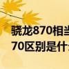驍龍870相當于驍龍 驍龍870巔峰版和驍龍870區別是什么 