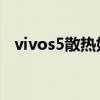 vivos5散熱好嗎 vivos15pro散熱怎么樣 