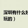 深圳有什么好玩的景點免費的（深圳有什么好玩的）