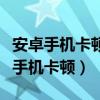 安卓手機卡頓反應慢怎么解決（如何解決安卓手機卡頓）