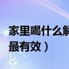 家里喝什么解酒最快最有效（喝什么解酒最快最有效）