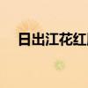 日出江花紅勝火圖片（日出江花紅勝火）