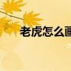 老虎怎么畫簡單又可愛（老虎怎么畫）