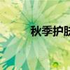 秋季護膚小常識（盤點護膚技巧）