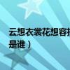 云想衣裳花想容描寫的歷史人物是誰（云想衣裳花想容寫的是誰）