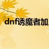 dnf誘魔者加點攻略（dnf誘魔者加點技巧）