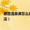 感冒流鼻涕怎么辦最簡單方法（感冒流鼻涕怎么辦最簡單方法）