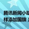 騰訊新聞小助手怎么換國旗頭像（微信圖像怎樣添加國旗）