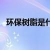 環保樹脂是什么材料（環保樹脂簡單介紹）