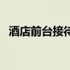 酒店前臺接待流程（酒店前臺接待的過程）