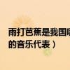 雨打芭蕉是我國哪個地方的音樂代表（雨打芭蕉是我國廣東的音樂代表）