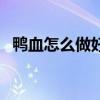 鴨血怎么做好吃法大全（鴨血怎么做好吃）