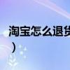 淘寶怎么退貨退款流程示意圖（淘寶怎么退貨）