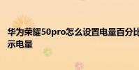 華為榮耀50pro怎么設置電量百分比 榮耀60pro怎么設置顯示電量