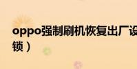 oppo強制刷機恢復出廠設置(oppo強制解鎖)
