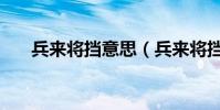 兵來將擋意思(兵來將擋有什么意思)