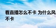看直播怎么不卡 為什么風云直播有的卡有的不卡