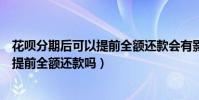 花唄分期后可以提前全額還款會有影響嗎(花唄分期后可以提前全額還款嗎)