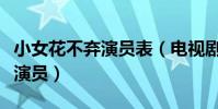 小女花不棄演員表(電視劇小女花不棄有哪些演員)