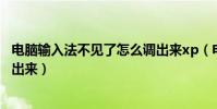 電腦輸入法不見了怎么調出來xp(電腦輸入法不見了怎么調出來)