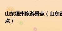 山東德州旅游景點(山東省德州市5大旅游景點)