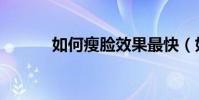 如何瘦臉效果最快(如何瘦臉)