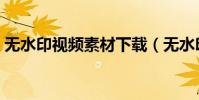 無水印視頻素材下載(無水印視頻素材下載)