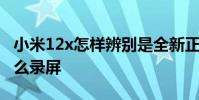 小米12x怎樣辨別是全新正品手機 小米12x怎么錄屏