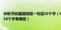 中秋節祝福語簡短一句話10個字(中秋節祝福語簡短一句話10個字有哪些)