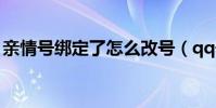 親情號綁定了怎么改號(qq號被盜了怎么辦)