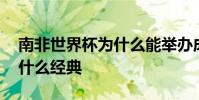 南非世界杯為什么能舉辦成功 南非世界杯為什么經典