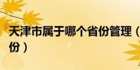 天津市屬于哪個省份管理(天津市屬于哪個省份)