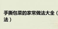 手撕包菜的家常做法大全(手撕包菜的家常做法)