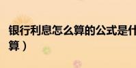 銀行利息怎么算的公式是什么(銀行利息怎么算)