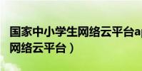 國家中小學生網絡云平臺app(國家中小學生網絡云平臺)