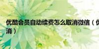優酷會員自動續費怎么取消微信(優酷會員自動續費怎么取消)
