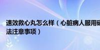 速效救心丸怎么樣(心臟病人服用硝酸甘油、速效救心丸方法注意事項)