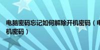 電腦密碼忘記如何解除開機密碼(電腦密碼忘記如何解除開機密碼)