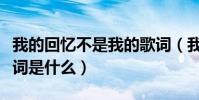 我的回憶不是我的歌詞(我的回憶不是我的歌詞是什么)