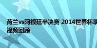 荷蘭vs阿根廷半決賽 2014世界杯季軍爭奪戰阿根廷vs荷蘭視頻回顧
