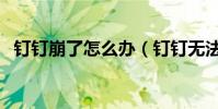 釘釘崩了怎么辦(釘釘無法使用什么原因)