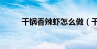 干鍋香辣蝦怎么做(干鍋香辣蝦)