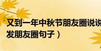 又到一年中秋節朋友圈說說(又到一年中秋節發朋友圈句子)