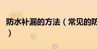 防水補漏的方法(常見的防水補漏方法有哪些)