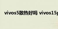 vivos5散熱好嗎 vivos15pro散熱怎么樣