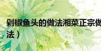 剁椒魚頭的做法湘菜正宗做法(剁椒魚頭的做法)
