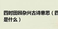 四時田園雜興古詩意思(四時田園雜興的含義是什么)