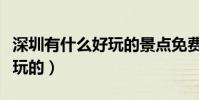 深圳有什么好玩的景點免費的(深圳有什么好玩的)