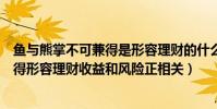 魚與熊掌不可兼得是形容理財的什么特點(魚與熊掌不可兼得形容理財收益和風險正相關)