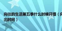 向往的生活第五季什么時候開播(向往的生活第五季具體播出時間)